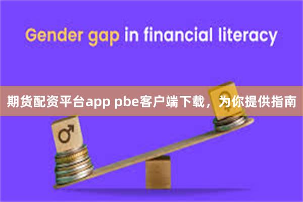 期货配资平台app pbe客户端下载，为你提供指南