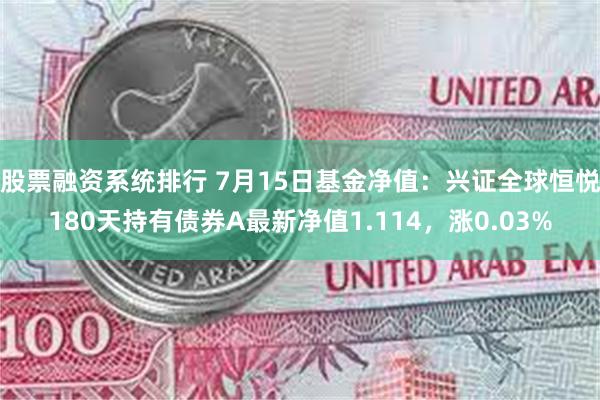 股票融资系统排行 7月15日基金净值：兴证全球恒悦180天持有债券A最新净值1.114，涨0.03%