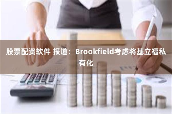 股票配资软件 报道：Brookfield考虑将基立福私有化