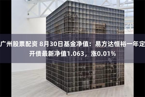 广州股票配资 8月30日基金净值：易方达恒裕一年定开债最新净值1.063，涨0.01%