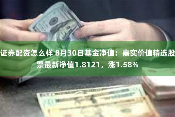 证券配资怎么样 8月30日基金净值：嘉实价值精选股票最新净值1.8121，涨1.58%