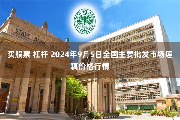 买股票 杠杆 2024年9月5日全国主要批发市场莲藕价格行情