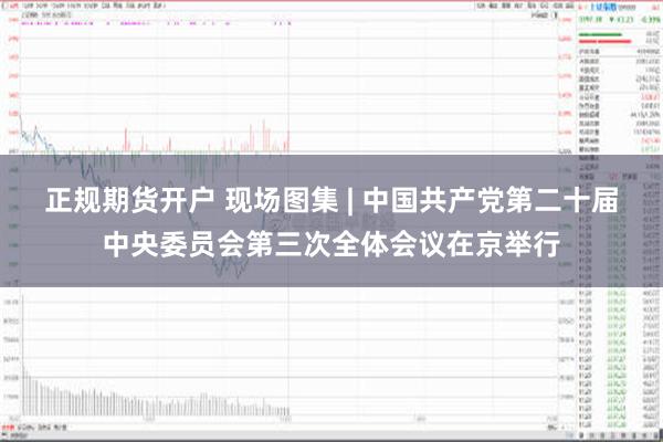 正规期货开户 现场图集 | 中国共产党第二十届中央委员会第三次全体会议在京举行