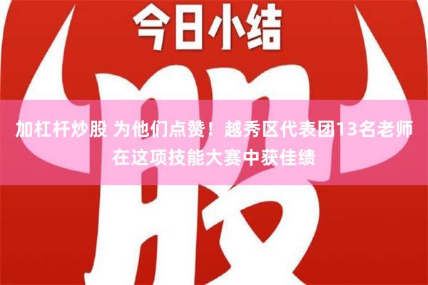 加杠杆炒股 为他们点赞！越秀区代表团13名老师在这项技能大赛中获佳绩