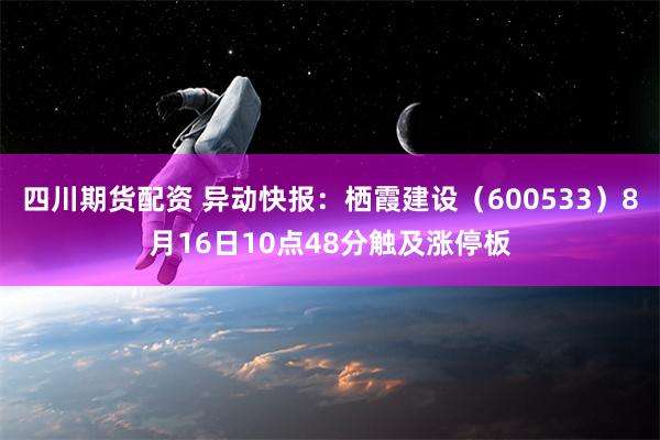 四川期货配资 异动快报：栖霞建设（600533）8月16日10点48分触及涨停板