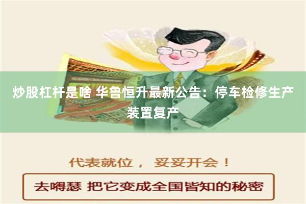 炒股杠杆是啥 华鲁恒升最新公告：停车检修生产装置复产