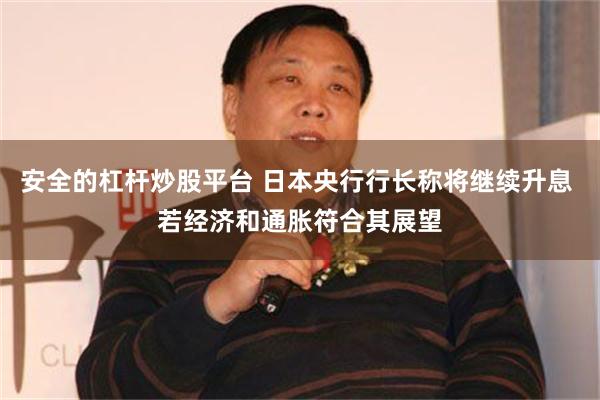 安全的杠杆炒股平台 日本央行行长称将继续升息 若经济和通胀符合其展望