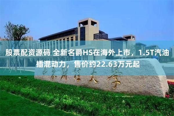 股票配资源码 全新名爵HS在海外上市，1.5T汽油 插混动力，售价约22.63万元起