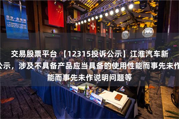 交易股票平台 【12315投诉公示】江淮汽车新增4件投诉公示，涉及不具备产品应当具备的使用性能而事先未作说明问题等