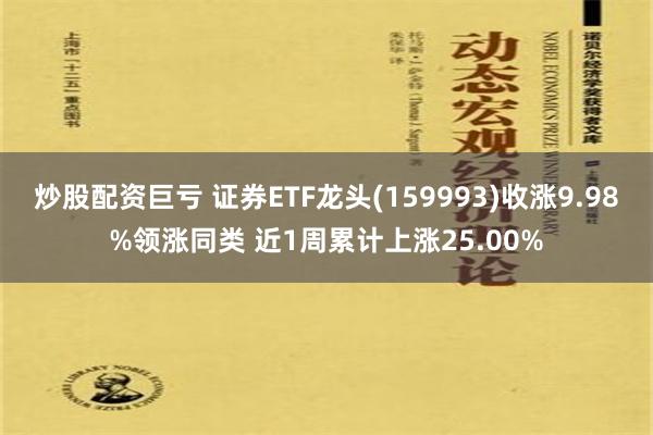 炒股配资巨亏 证券ETF龙头(159993)收涨9.98%领涨同类 近1周累计上涨25.00%