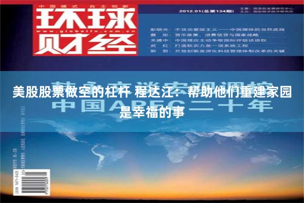 美股股票做空的杠杆 程达江：帮助他们重建家园是幸福的事