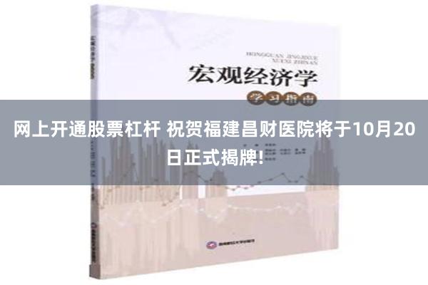 网上开通股票杠杆 祝贺福建昌财医院将于10月20日正式揭牌!