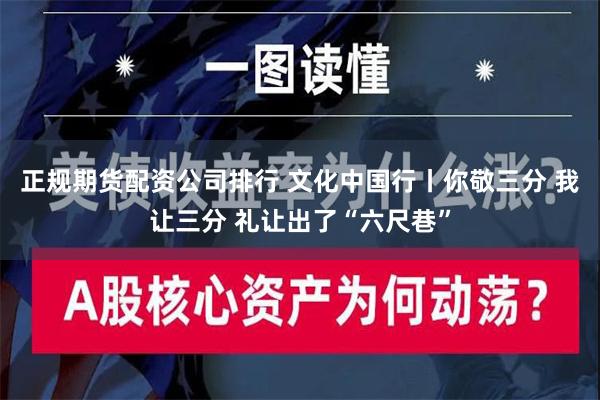 正规期货配资公司排行 文化中国行丨你敬三分 我让三分 礼让出了“六尺巷”