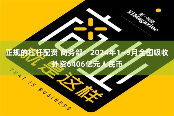 正规的杠杆配资 商务部：2024年1—9月全国吸收外资6406亿元人民币