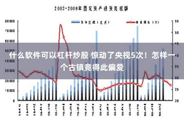 什么软件可以杠杆炒股 惊动了央视5次！怎样一个古镇竟得此偏爱