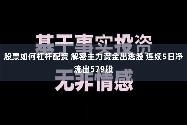 股票如何杠杆配资 解密主力资金出逃股 连续5日净流出579股