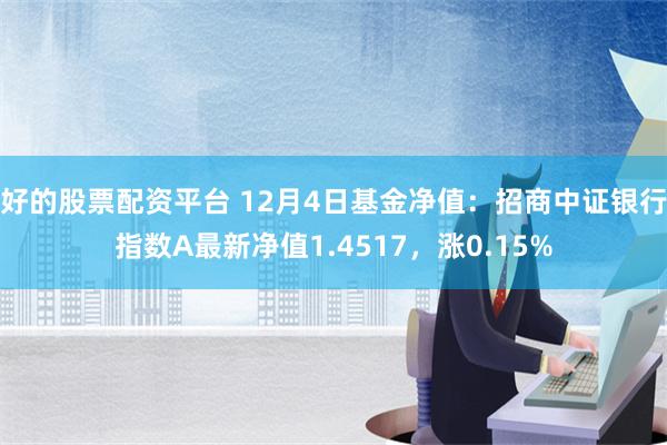 好的股票配资平台 12月4日基金净值：招商中证银行指数A最新净值1.4517，涨0.15%