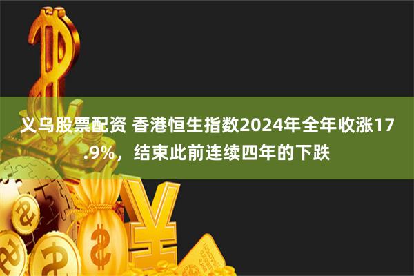 义乌股票配资 香港恒生指数2024年全年收涨17.9%，结束此前连续四年的下跌