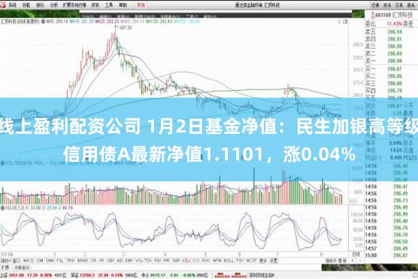 线上盈利配资公司 1月2日基金净值：民生加银高等级信用债A最新净值1.1101，涨0.04%