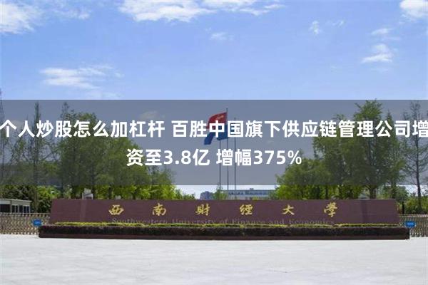 个人炒股怎么加杠杆 百胜中国旗下供应链管理公司增资至3.8亿 增幅375%