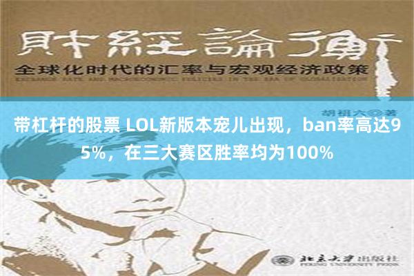 带杠杆的股票 LOL新版本宠儿出现，ban率高达95%，在三大赛区胜率均为100%