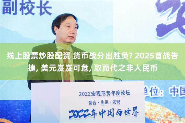 线上股票炒股配资 货币战分出胜负? 2025首战告捷, 美元岌岌可危, 取而代之非人民币