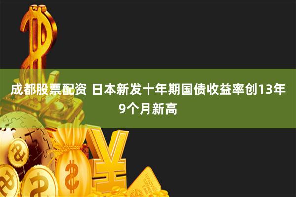 成都股票配资 日本新发十年期国债收益率创13年9个月新高